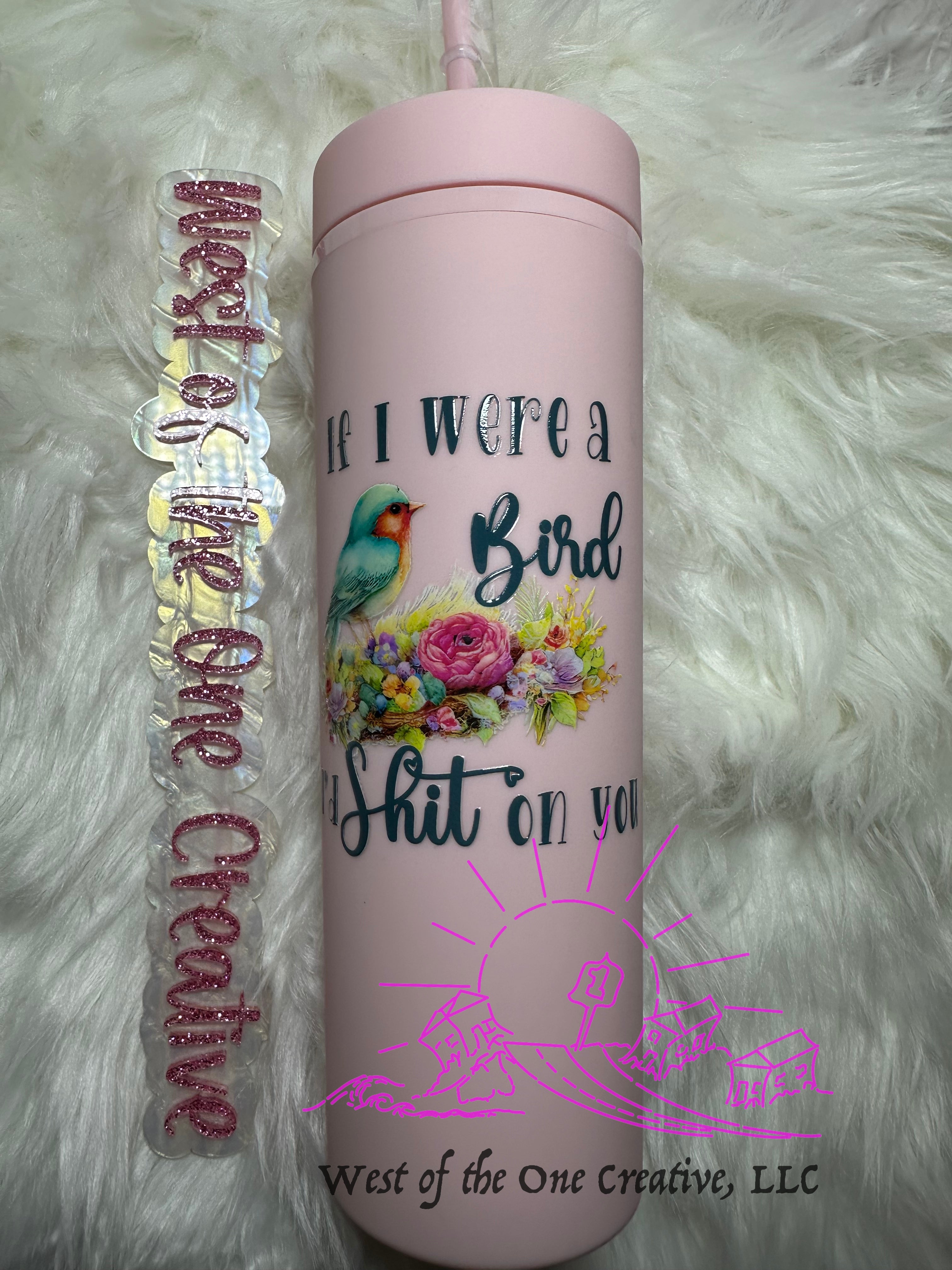 22 oz Pink Tumbler If I were a bird I'd Shit on You